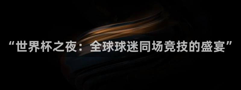 世界杯今日赛程直播：“世界杯之夜：全球球迷同场竞技的盛宴”