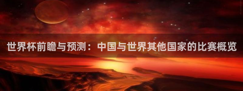 世界杯亚洲区预选赛：世界杯前瞻与预测：中国与世界其他国家的比赛概览