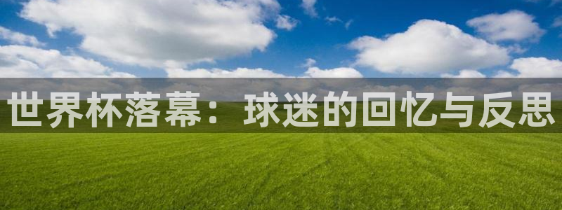 2026年世界杯赛程表时间：世界杯落幕：球迷的回忆与反思