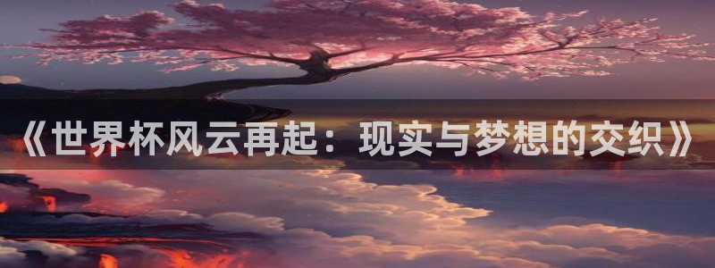 世界杯转播表：《世界杯风云再起：现实与梦想的交织》