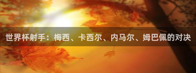 世界杯2026赛程时间表格：世界杯射手：梅西、卡西尔、内马尔、姆巴佩的对决