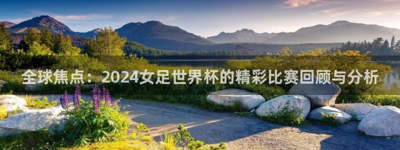世界杯直播网：全球焦点：2024女足世界杯的精彩比赛回顾与分析