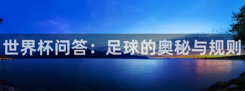 世界杯预赛赛程：世界杯问答：足球的奥秘与规则